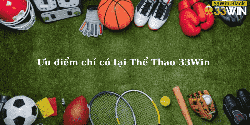 Ưu điểm chỉ có tại Thể Thao 33Win