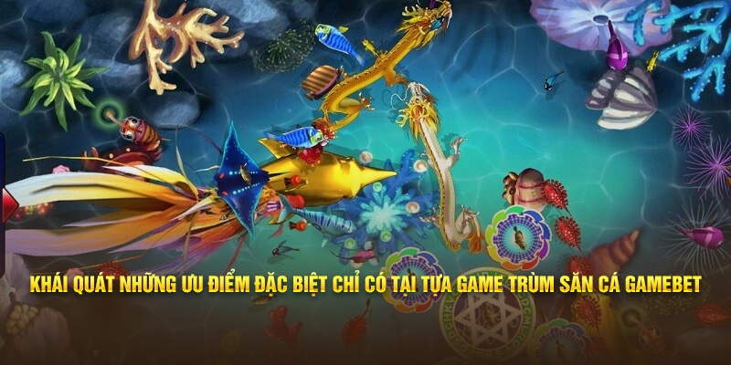 Khái quát những ưu điểm đặc biệt chỉ có tại tựa game trùm săn cá 33win